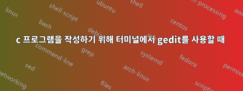 c 프로그램을 작성하기 위해 터미널에서 gedit를 사용할 때