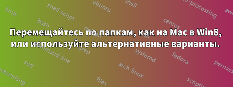 Перемещайтесь по папкам, как на Mac в Win8, или используйте альтернативные варианты.