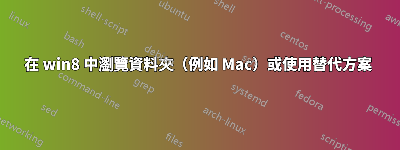 在 win8 中瀏覽資料夾（例如 Mac）或使用替代方案