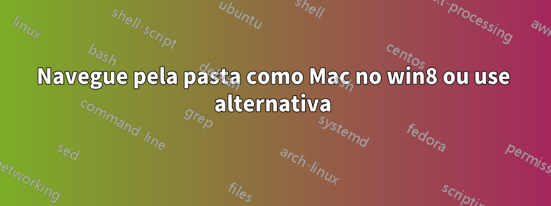 Navegue pela pasta como Mac no win8 ou use alternativa