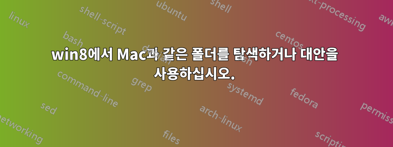 win8에서 Mac과 같은 폴더를 탐색하거나 대안을 사용하십시오.