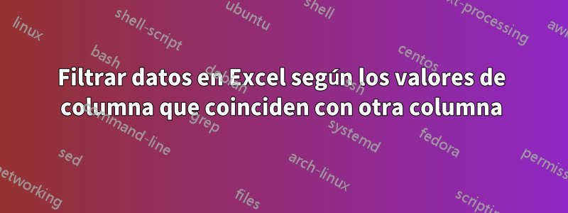 Filtrar datos en Excel según los valores de columna que coinciden con otra columna