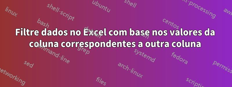 Filtre dados no Excel com base nos valores da coluna correspondentes a outra coluna