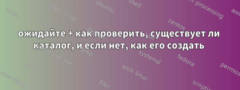 ожидайте + как проверить, существует ли каталог, и если нет, как его создать