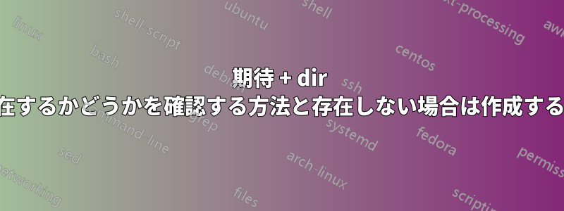 期待 + dir が存在するかどうかを確認する方法と存在しない場合は作成する方法