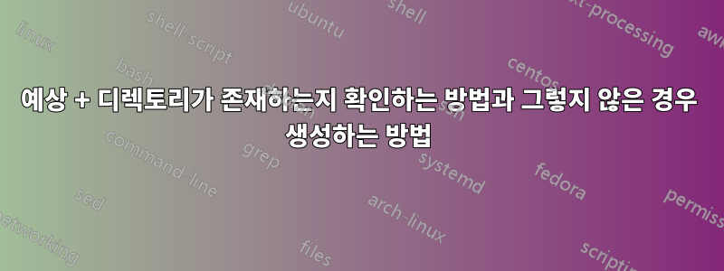 예상 + 디렉토리가 존재하는지 확인하는 방법과 그렇지 않은 경우 생성하는 방법