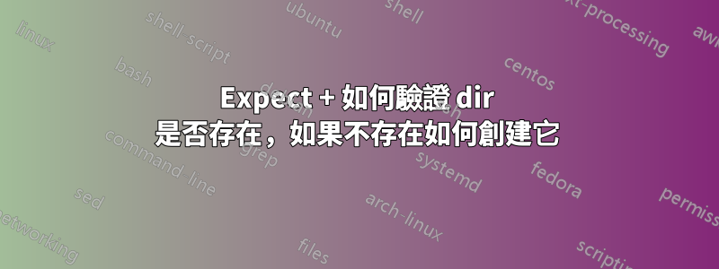 Expect + 如何驗證 dir 是否存在，如果不存在如何創建它