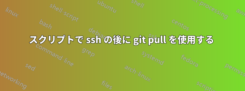 スクリプトで ssh の後に git pull を使用する