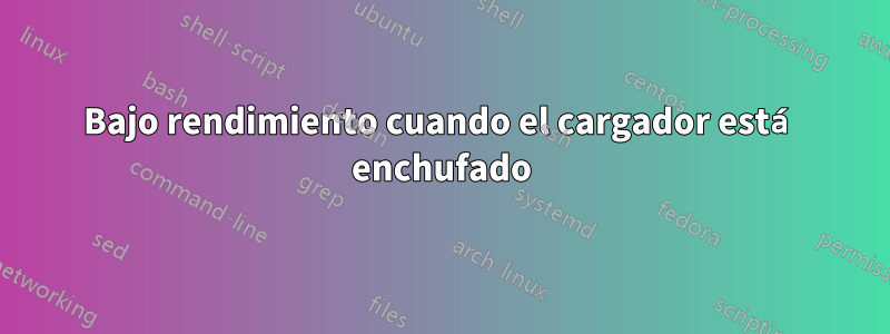 Bajo rendimiento cuando el cargador está enchufado