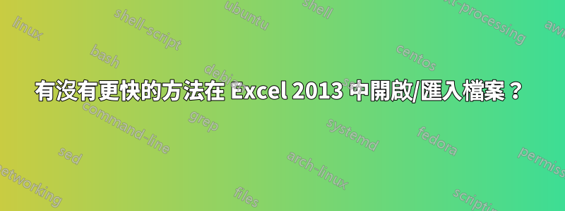 有沒有更快的方法在 Excel 2013 中開啟/匯入檔案？