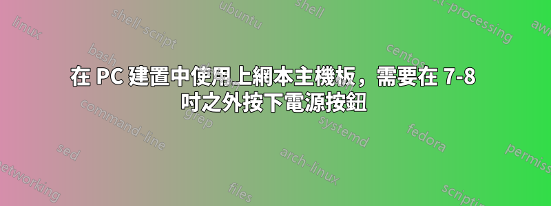 在 PC 建置中使用上網本主機板，需要在 7-8 吋之外按下電源按鈕