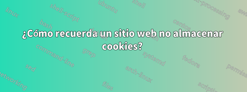 ¿Cómo recuerda un sitio web no almacenar cookies?