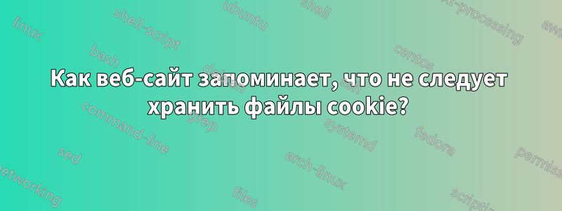 Как веб-сайт запоминает, что не следует хранить файлы cookie?