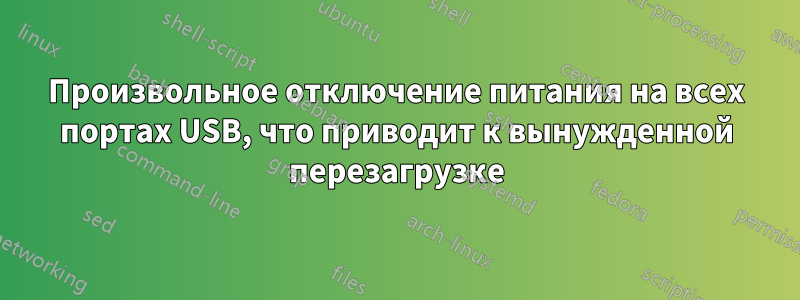 Произвольное отключение питания на всех портах USB, что приводит к вынужденной перезагрузке