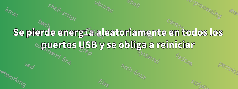 Se pierde energía aleatoriamente en todos los puertos USB y se obliga a reiniciar