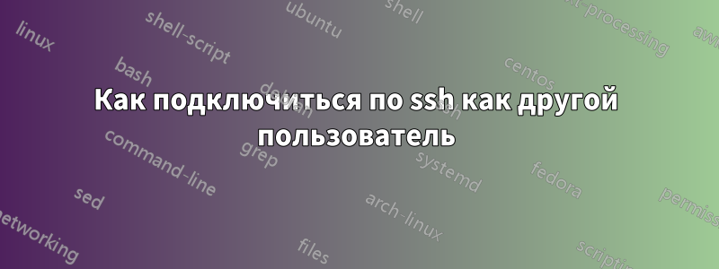 Как подключиться по ssh как другой пользователь