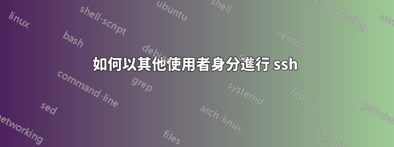 如何以其他使用者身分進行 ssh