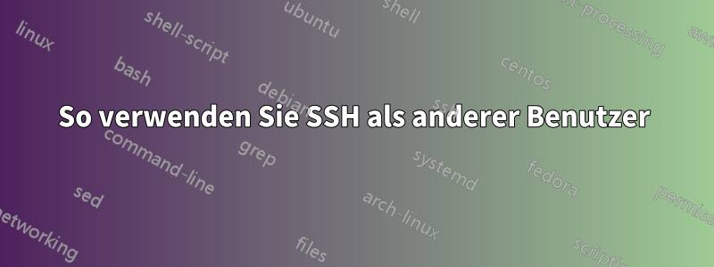 So verwenden Sie SSH als anderer Benutzer