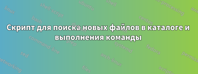 Скрипт для поиска новых файлов в каталоге и выполнения команды