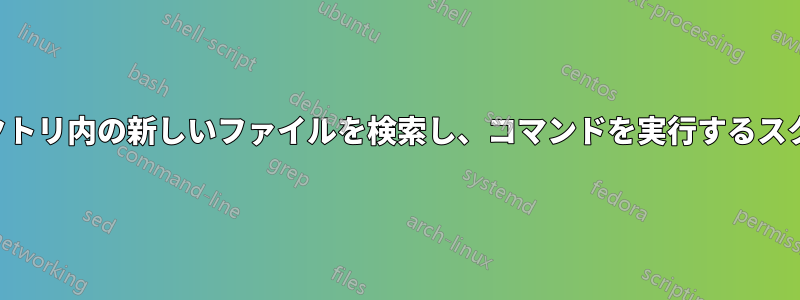 ディレクトリ内の新しいファイルを検索し、コマンドを実行するスクリプト