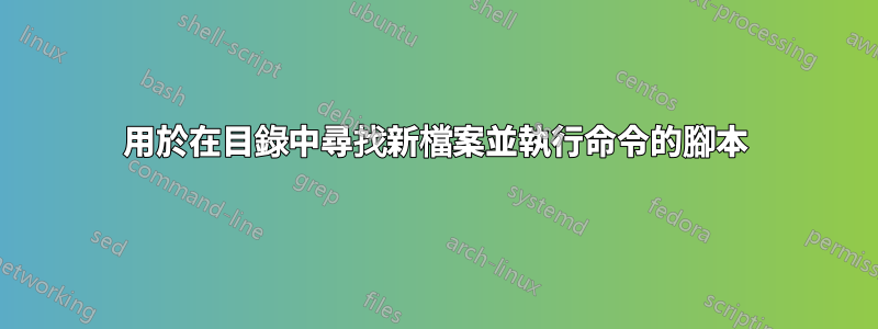 用於在目錄中尋找新檔案並執行命令的腳本