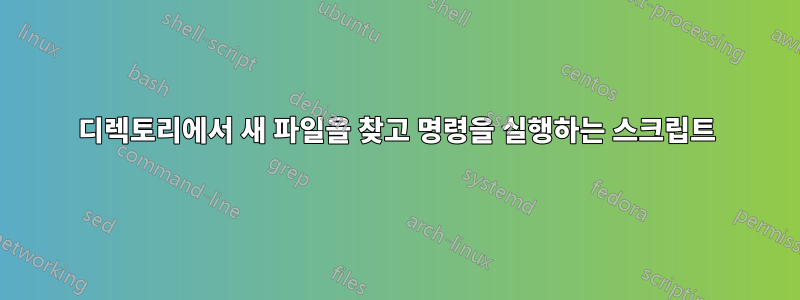 디렉토리에서 새 파일을 찾고 명령을 실행하는 스크립트