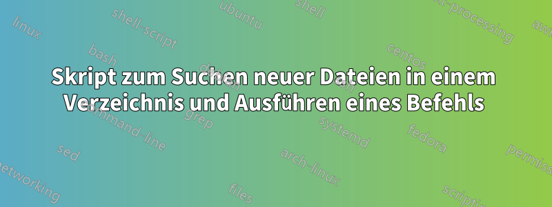 Skript zum Suchen neuer Dateien in einem Verzeichnis und Ausführen eines Befehls