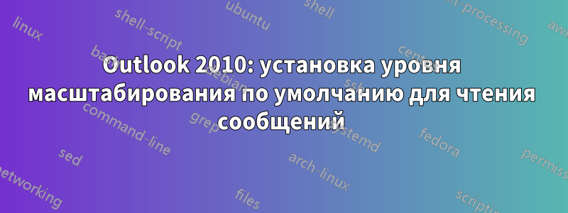 Outlook 2010: установка уровня масштабирования по умолчанию для чтения сообщений