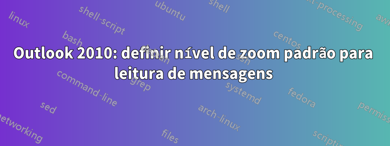 Outlook 2010: definir nível de zoom padrão para leitura de mensagens