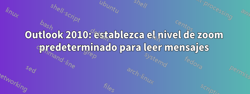 Outlook 2010: establezca el nivel de zoom predeterminado para leer mensajes