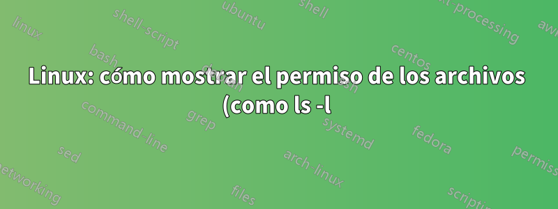 Linux: cómo mostrar el permiso de los archivos (como ls -l) en los archivos devueltos por el comando buscar