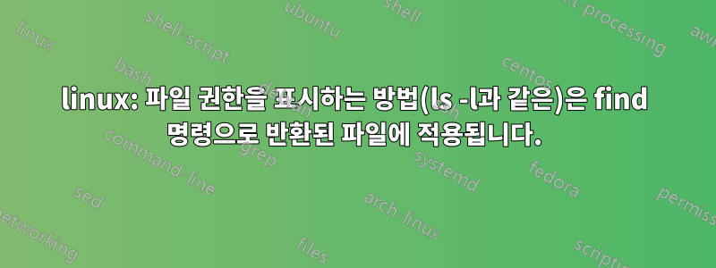 linux: 파일 권한을 표시하는 방법(ls -l과 같은)은 find 명령으로 반환된 파일에 적용됩니다.