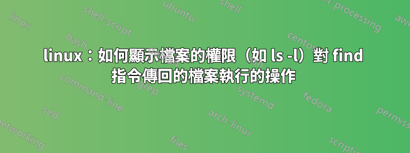 linux：如何顯示檔案的權限（如 ls -l）對 find 指令傳回的檔案執行的操作