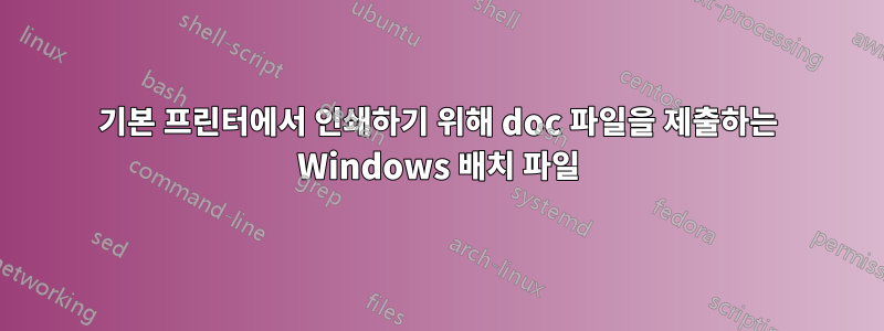 기본 프린터에서 인쇄하기 위해 doc 파일을 제출하는 Windows 배치 파일