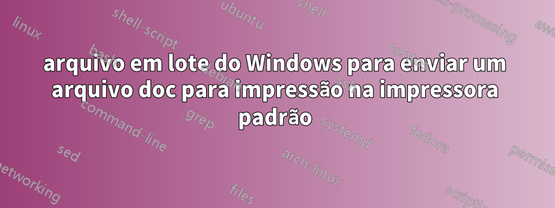 arquivo em lote do Windows para enviar um arquivo doc para impressão na impressora padrão