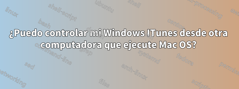 ¿Puedo controlar mi Windows ITunes desde otra computadora que ejecute Mac OS?