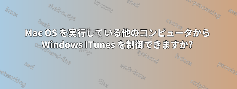 Mac OS を実行している他のコンピュータから Windows ITunes を制御できますか?