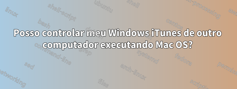 Posso controlar meu Windows iTunes de outro computador executando Mac OS?