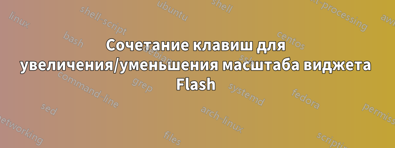 Сочетание клавиш для увеличения/уменьшения масштаба виджета Flash