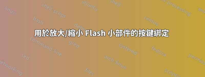 用於放大/縮小 Flash 小部件的按鍵綁定