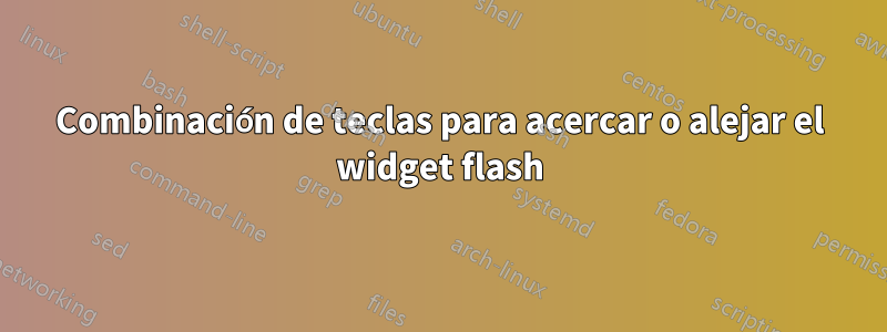 Combinación de teclas para acercar o alejar el widget flash