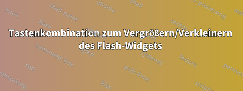 Tastenkombination zum Vergrößern/Verkleinern des Flash-Widgets