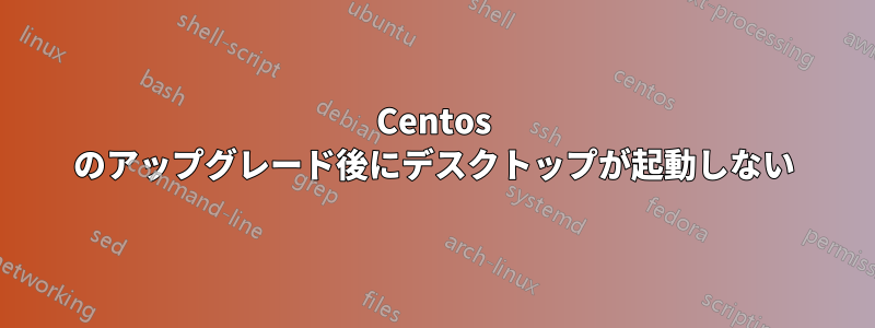 Centos のアップグレード後にデスクトップが起動しない