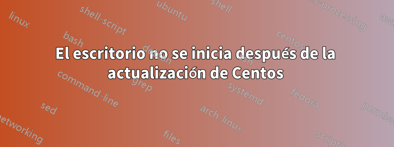 El escritorio no se inicia después de la actualización de Centos