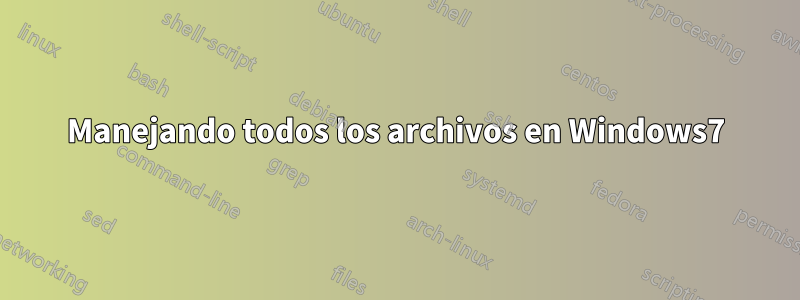 Manejando todos los archivos en Windows7