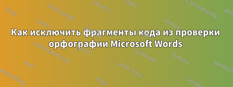 Как исключить фрагменты кода из проверки орфографии Microsoft Words