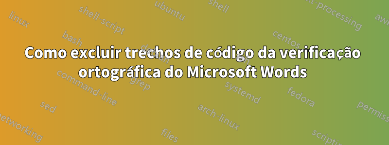 Como excluir trechos de código da verificação ortográfica do Microsoft Words