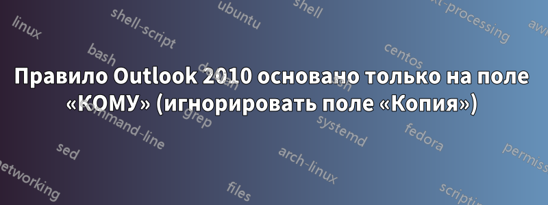 Правило Outlook 2010 основано только на поле «КОМУ» (игнорировать поле «Копия»)