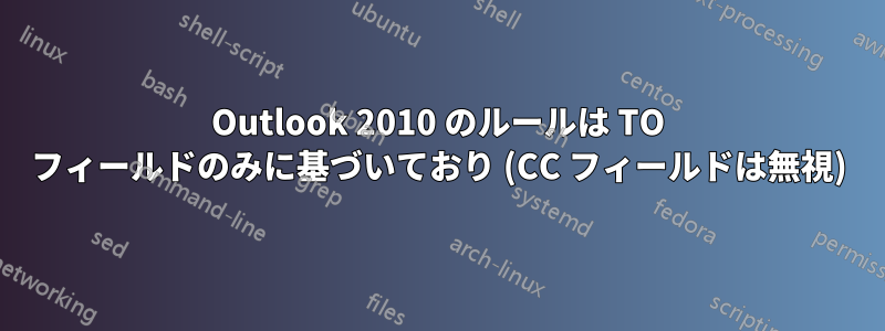 Outlook 2010 のルールは TO フィールドのみに基づいており (CC フィールドは無視)