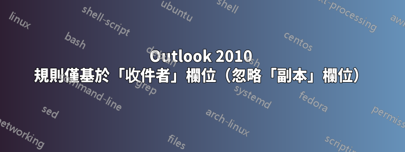 Outlook 2010 規則僅基於「收件者」欄位（忽略「副本」欄位）